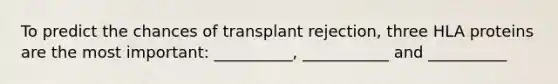 To predict the chances of transplant rejection, three HLA proteins are the most important: __________, ___________ and __________