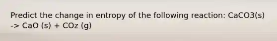 Predict the change in entropy of the following reaction: CaCO3(s) -> CaO (s) + COz (g)