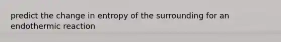 predict the change in entropy of the surrounding for an endothermic reaction