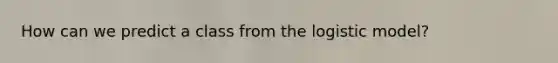How can we predict a class from the logistic model?