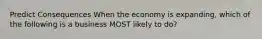 Predict Consequences When the economy is expanding, which of the following is a business MOST likely to do?