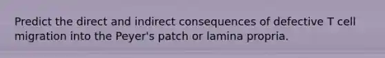 Predict the direct and indirect consequences of defective T cell migration into the Peyer's patch or lamina propria.