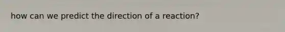 how can we predict the direction of a reaction?