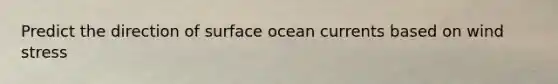 Predict the direction of surface ocean currents based on wind stress