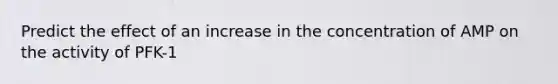 Predict the effect of an increase in the concentration of AMP on the activity of PFK-1