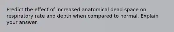 Predict the effect of increased anatomical dead space on respiratory rate and depth when compared to normal. Explain your answer.