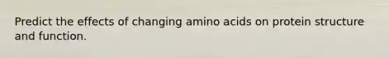 Predict the effects of changing amino acids on protein structure and function.