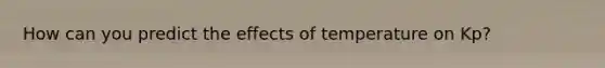 How can you predict the effects of temperature on Kp?