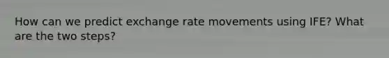 How can we predict exchange rate movements using IFE? What are the two steps?