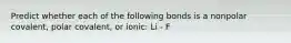 Predict whether each of the following bonds is a nonpolar covalent, polar covalent, or ionic: Li - F