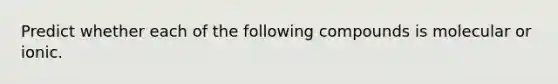 Predict whether each of the following compounds is molecular or ionic.