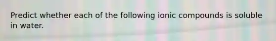 Predict whether each of the following ionic compounds is soluble in water.