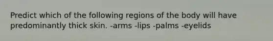 Predict which of the following regions of the body will have predominantly thick skin. -arms -lips -palms -eyelids