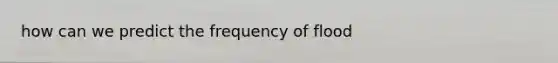 how can we predict the frequency of flood