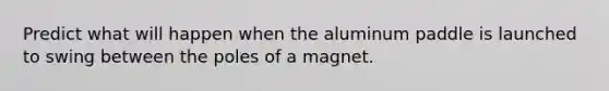 Predict what will happen when the aluminum paddle is launched to swing between the poles of a magnet.