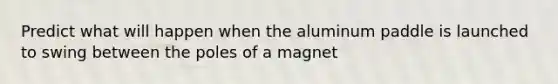 Predict what will happen when the aluminum paddle is launched to swing between the poles of a magnet