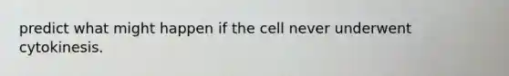 predict what might happen if the cell never underwent cytokinesis.