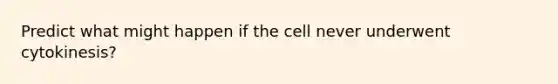 Predict what might happen if the cell never underwent cytokinesis?