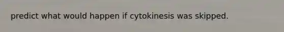 predict what would happen if cytokinesis was skipped.