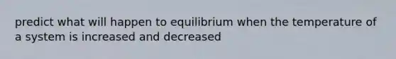 predict what will happen to equilibrium when the temperature of a system is increased and decreased