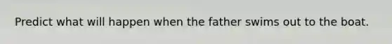 Predict what will happen when the father swims out to the boat.