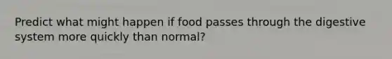 Predict what might happen if food passes through the digestive system more quickly than normal?