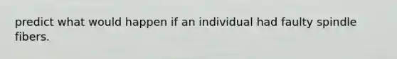 predict what would happen if an individual had faulty spindle fibers.