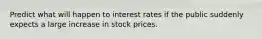 Predict what will happen to interest rates if the public suddenly expects a large increase in stock prices.