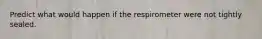 Predict what would happen if the respirometer were not tightly sealed.