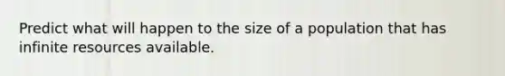 Predict what will happen to the size of a population that has infinite resources available.