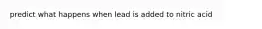 predict what happens when lead is added to nitric acid