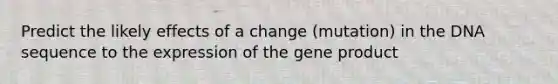 Predict the likely effects of a change (mutation) in the DNA sequence to the expression of the gene product