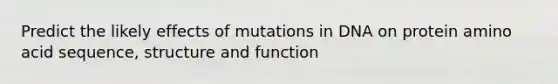 Predict the likely effects of mutations in DNA on protein amino acid sequence, structure and function