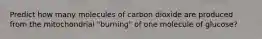 Predict how many molecules of carbon dioxide are produced from the mitochondrial "burning" of one molecule of glucose?
