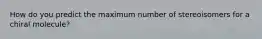 How do you predict the maximum number of stereoisomers for a chiral molecule?