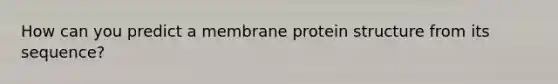 How can you predict a membrane protein structure from its sequence?