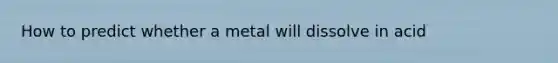 How to predict whether a metal will dissolve in acid