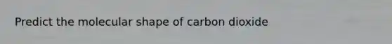 Predict the molecular shape of carbon dioxide