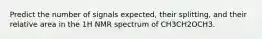 Predict the number of signals expected, their splitting, and their relative area in the 1H NMR spectrum of CH3CH2OCH3.