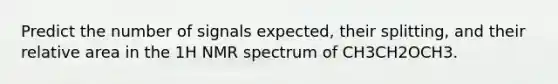 Predict the number of signals expected, their splitting, and their relative area in the 1H NMR spectrum of CH3CH2OCH3.