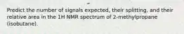 Predict the number of signals expected, their splitting, and their relative area in the 1H NMR spectrum of 2-methylpropane (isobutane).