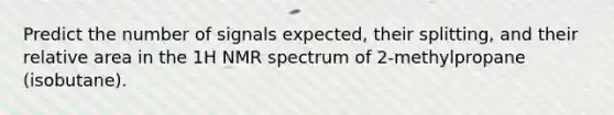 Predict the number of signals expected, their splitting, and their relative area in the 1H NMR spectrum of 2-methylpropane (isobutane).