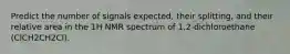 Predict the number of signals expected, their splitting, and their relative area in the 1H NMR spectrum of 1,2-dichloroethane (ClCH2CH2Cl).