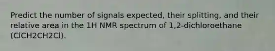 Predict the number of signals expected, their splitting, and their relative area in the 1H NMR spectrum of 1,2-dichloroethane (ClCH2CH2Cl).