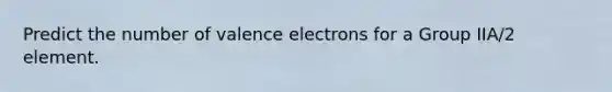 Predict the number of valence electrons for a Group IIA/2 element.