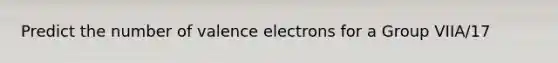 Predict the number of valence electrons for a Group VIIA/17