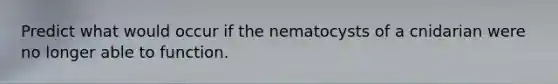 Predict what would occur if the nematocysts of a cnidarian were no longer able to function.