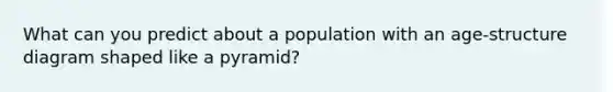 What can you predict about a population with an age-structure diagram shaped like a pyramid?