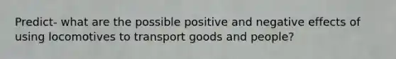 Predict- what are the possible positive and negative effects of using locomotives to transport goods and people?