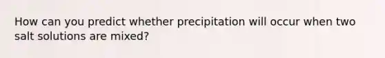 How can you predict whether precipitation will occur when two salt solutions are mixed?